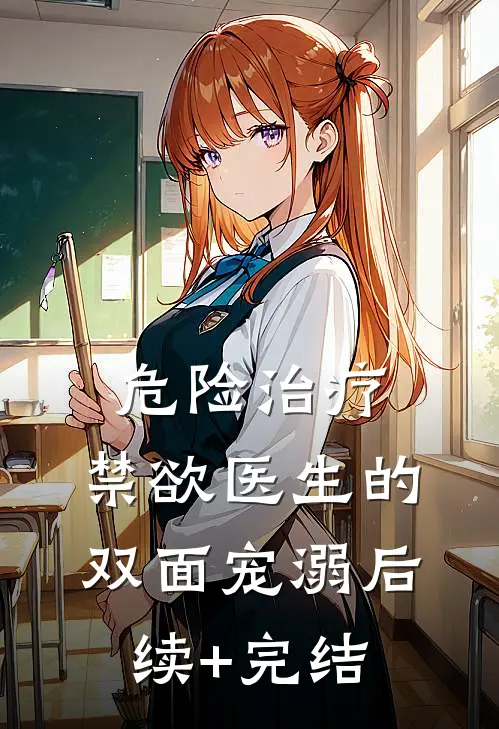 危险治疗：禁欲医生的双面宠溺后续+完结