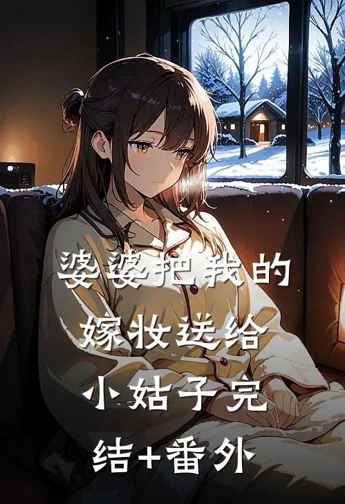 婆婆把我的嫁妆送给小姑子完结+番外