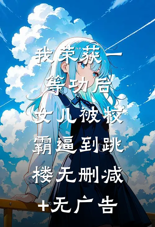 我荣获一等功后，女儿被校霸逼到跳楼无删减+无广告