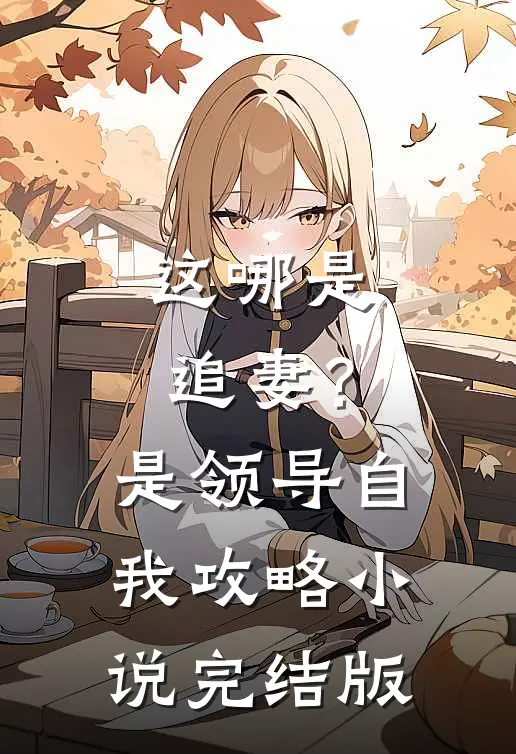 这哪是追妻？是领导自我攻略小说完结版