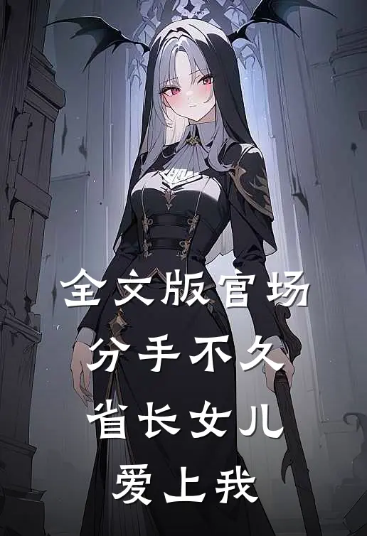 全文版官场:分手不久,省长女儿爱上我