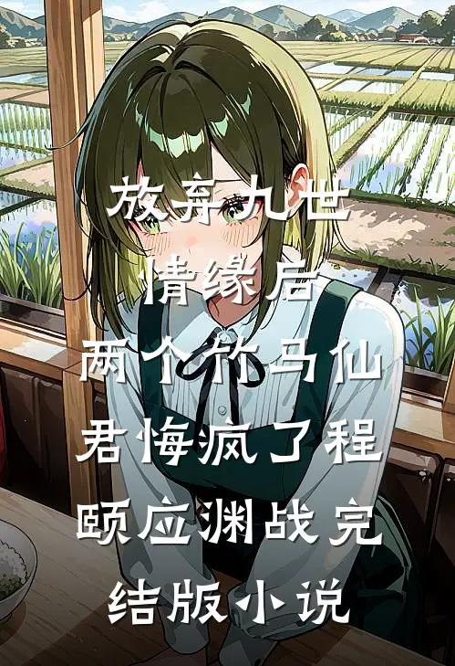 放弃九世情缘后，两个竹马仙君悔疯了程颐应渊战完结版小说