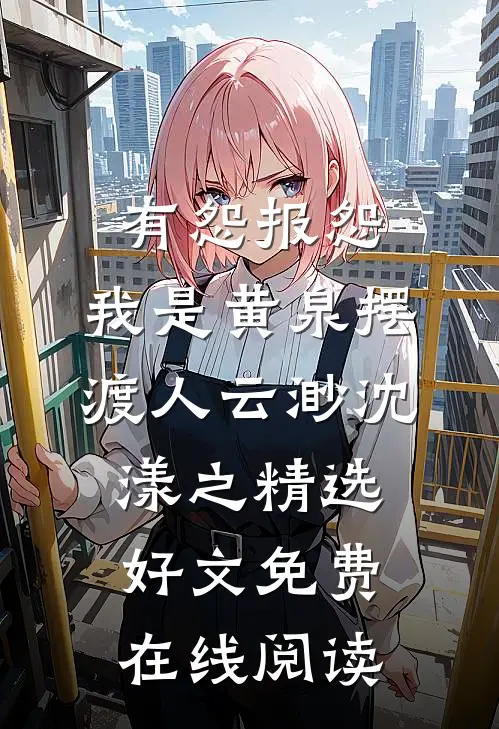 有怨报怨，我是黄泉摆渡人云渺沈漾之精选好文免费在线阅读