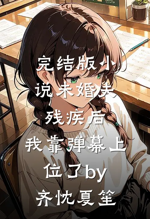 完结版小说未婚夫残疾后，我靠弹幕上位了by齐忱夏笙