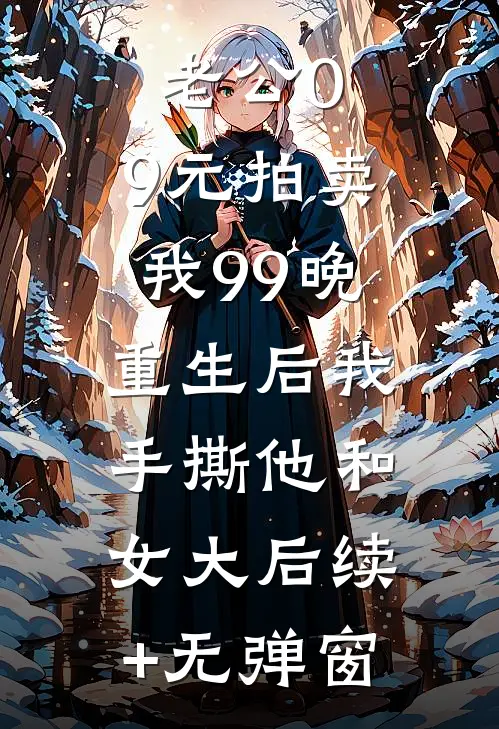 老公0.9元拍卖我99晚，重生后我手撕他和女大后续+无弹窗