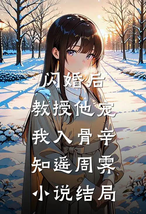闪婚后，教授他宠我入骨辛知遥周霁小说结局