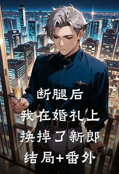 断腿后，我在婚礼上换掉了新郎结局+番外
