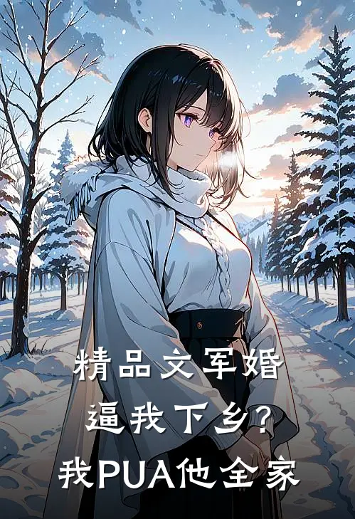 精品文军婚逼我下乡?我PUA他全家