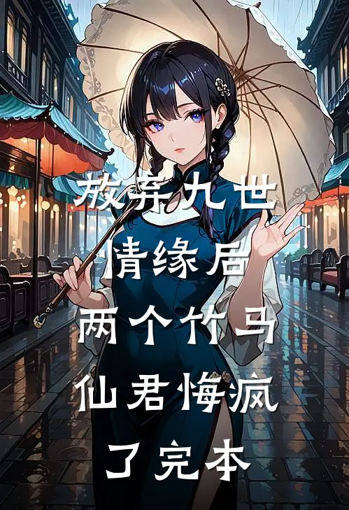 放弃九世情缘后，两个竹马仙君悔疯了完本