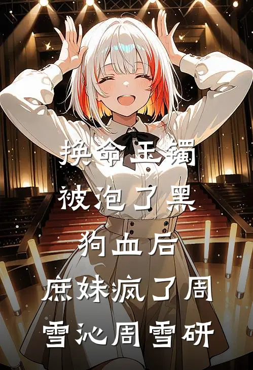 换命玉镯被泡了黑狗血后，庶妹疯了周雪沁周雪研