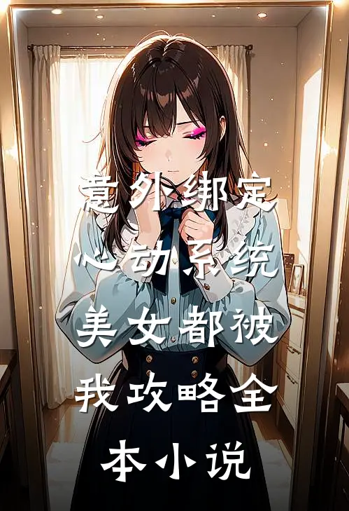 意外绑定心动系统，美女都被我攻略全本小说