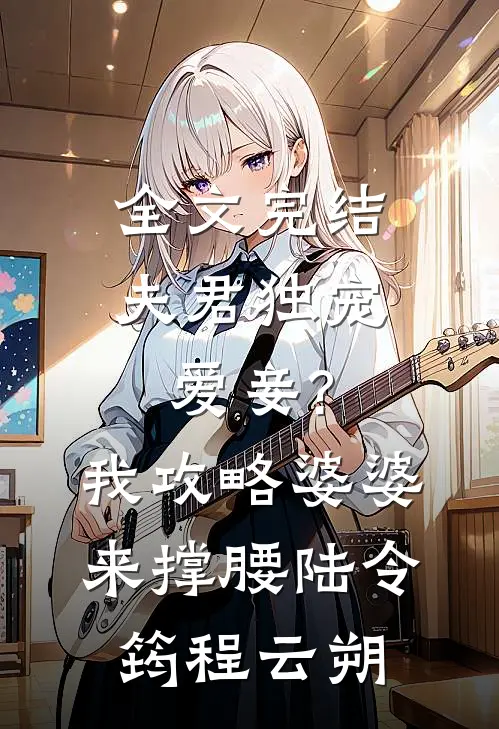全文完结夫君独宠爱妾?我攻略婆婆来撑腰:陆令筠程云朔