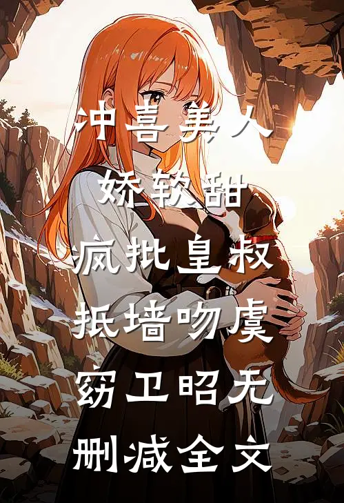 冲喜美人娇软甜，疯批皇叔抵墙吻虞窈卫昭无删减全文