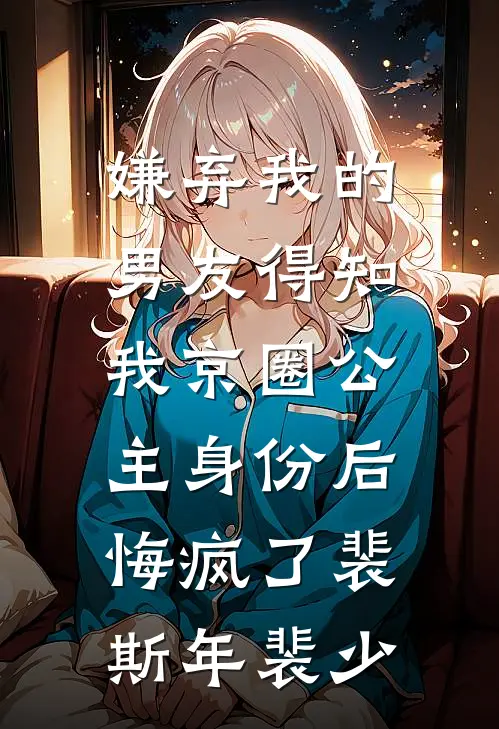 嫌弃我的男友得知我京圈公主身份后，悔疯了裴斯年裴少