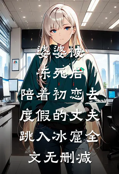 婆婆被冻死后，陪着初恋去度假的丈夫跳入冰窟全文无删减