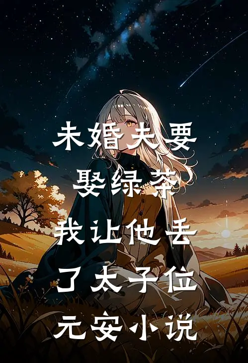未婚夫要娶绿茶，我让他丢了太子位元安小说