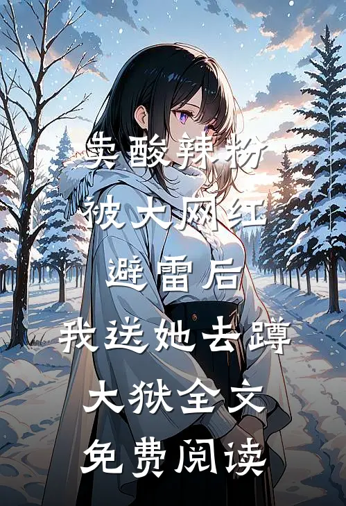 卖酸辣粉被大网红避雷后，我送她去蹲大狱全文免费阅读