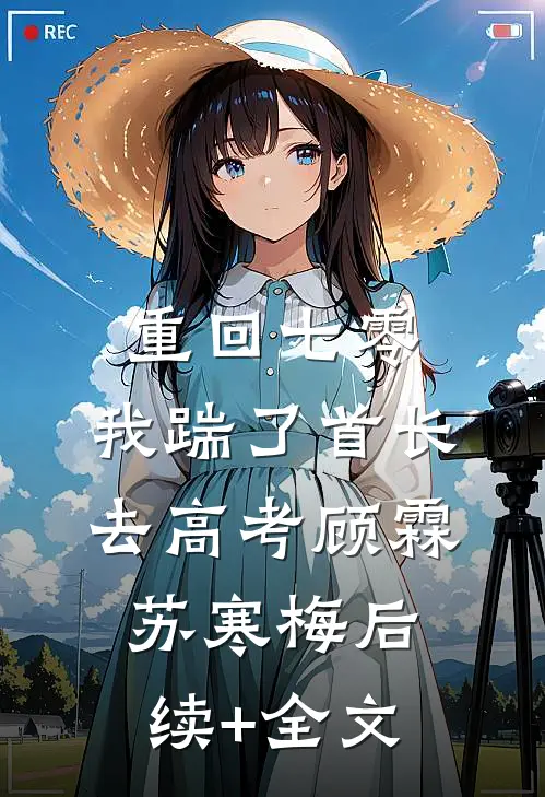 重回七零，我踹了首长去高考顾霖苏寒梅后续+全文