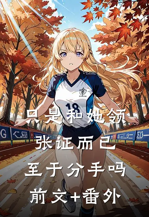 只是和她领张证而已，至于分手吗前文+番外