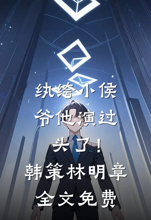 纨绔小侯爷他演过头了！韩策林明章全文免费