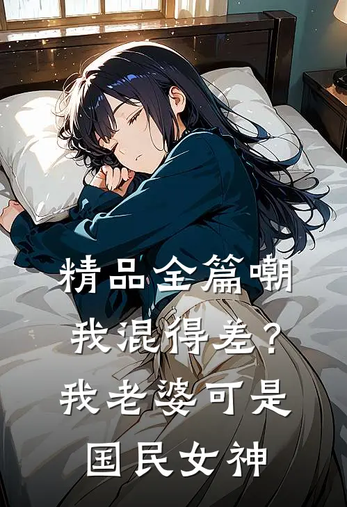精品全篇嘲我混得差？我老婆可是国民女神