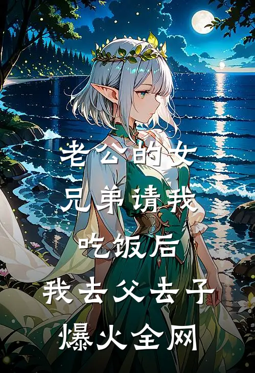 老公的女兄弟请我吃饭后，我去父去子爆火全网