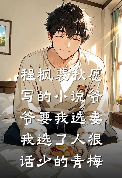 程枫裴秋愿写的小说爷爷要我选妻，我选了人狠话少的青梅