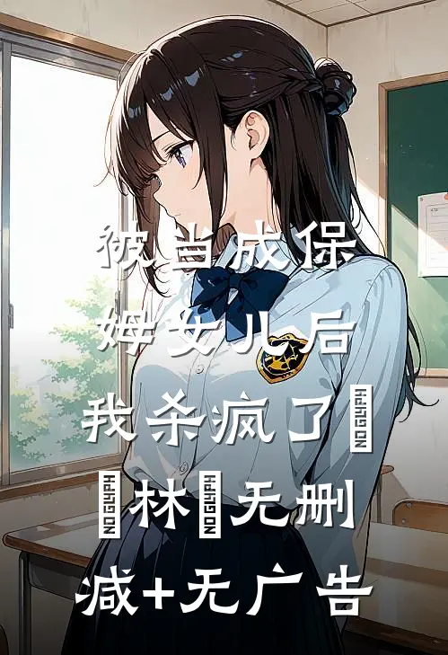 被当成保姆女儿后，我杀疯了玥玥林玥无删减+无广告