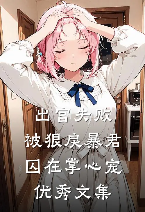 出宫失败，被狠戾暴君囚在掌心宠优秀文集