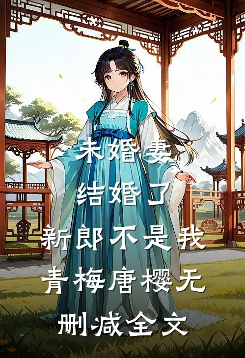 未婚妻结婚了，新郎不是我青梅唐樱无删减全文
