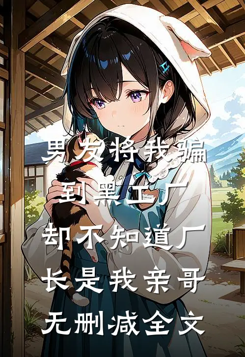 男友将我骗到黑工厂，却不知道厂长是我亲哥无删减全文