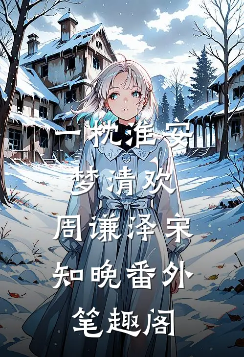 一枕淮安梦清欢：周谦泽宋知晚番外笔趣阁