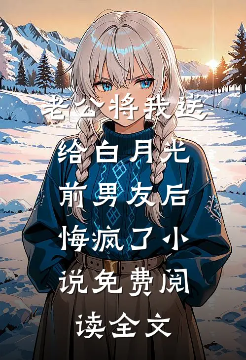 老公将我送给白月光前男友后，悔疯了小说免费阅读全文