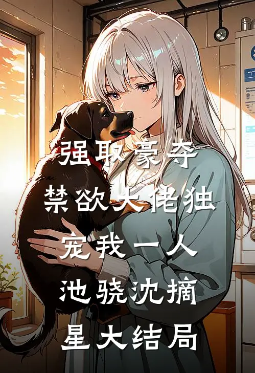 强取豪夺：禁欲大佬独宠我一人池骁沈摘星大结局
