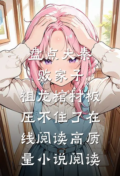 盘点大秦败家子,祖龙棺材板压不住了在线阅读高质量小说阅读