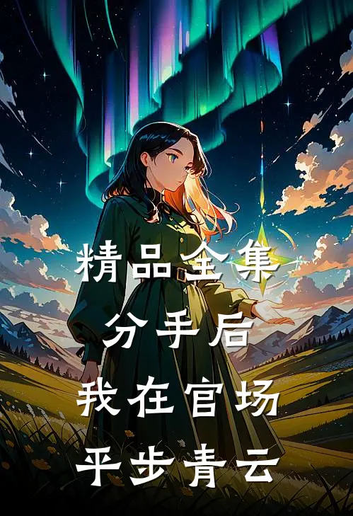 精品全集分手后，我在官场平步青云