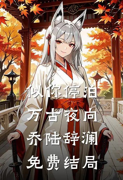 似你停泊万古夜向乔陆辞澜免费结局