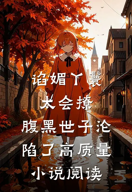 谄媚丫鬟太会撩，腹黑世子沦陷了高质量小说阅读