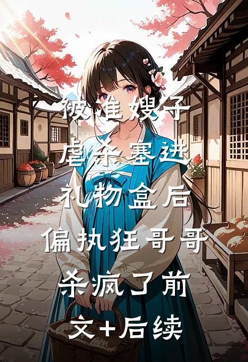 被准嫂子虐杀塞进礼物盒后，偏执狂哥哥杀疯了前文+后续