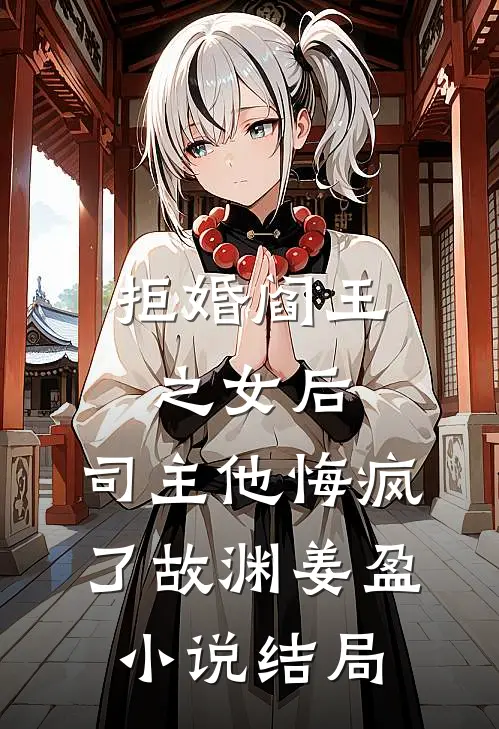 拒婚阎王之女后，司主他悔疯了故渊姜盈小说结局