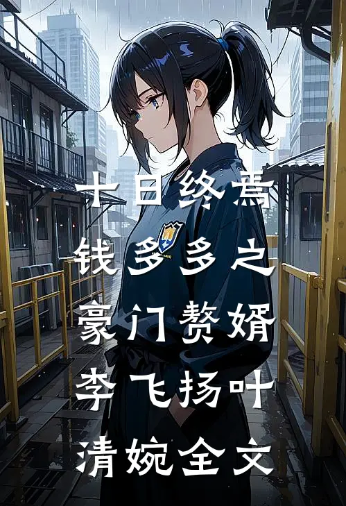 十日终焉：钱多多之豪门赘婿李飞扬叶清婉全文