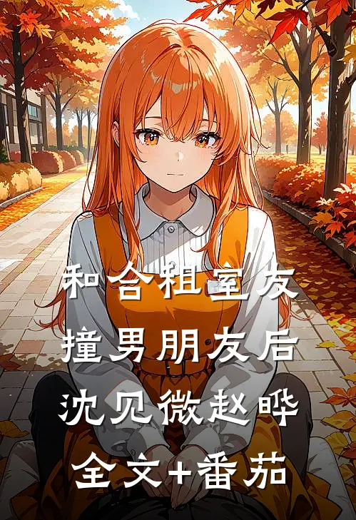 和合租室友撞男朋友后沈见微赵晔全文+番茄