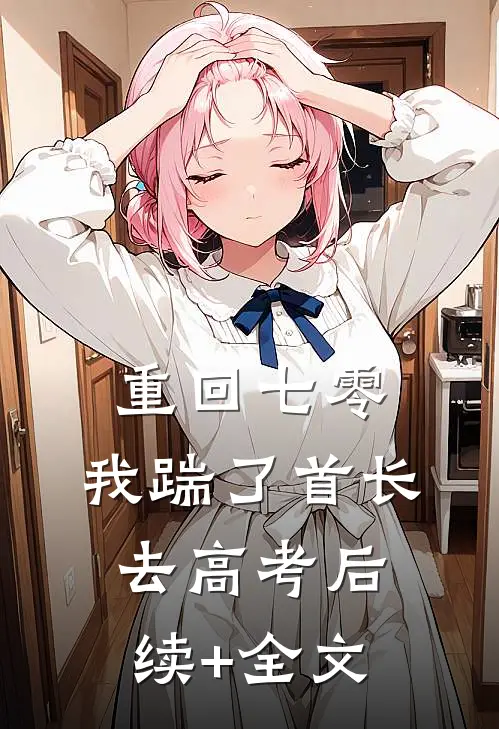 重回七零，我踹了首长去高考后续+全文