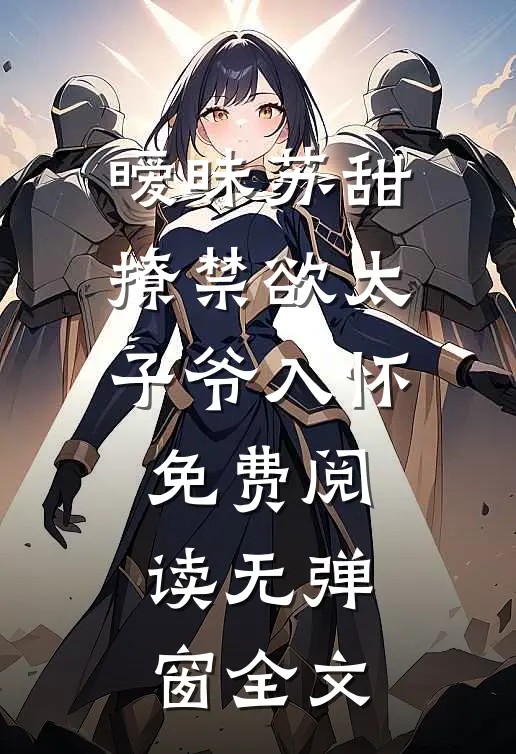 暧昧苏甜,撩禁欲太子爷入怀免费阅读无弹窗全文
