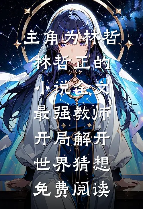 主角为林哲林哲正的小说全文最强教师:开局解开世界猜想免费阅读