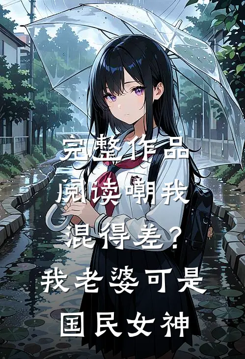 完整作品阅读嘲我混得差？我老婆可是国民女神