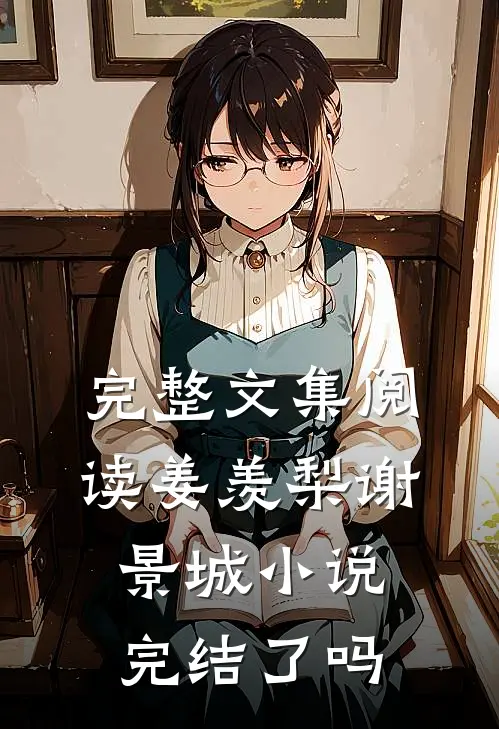 完整文集阅读姜羡梨谢景城小说完结了吗