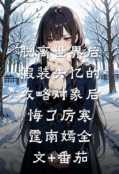 脱离世界后，假装失忆的攻略对象后悔了厉寒霆南嫣全文+番茄