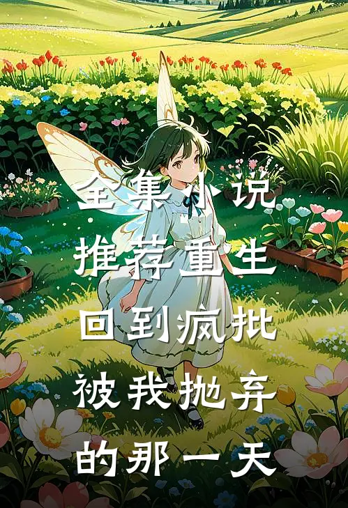 全集小说推荐重生：回到疯批被我抛弃的那一天