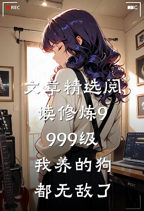 文章精选阅读修炼9999级：我养的狗都无敌了